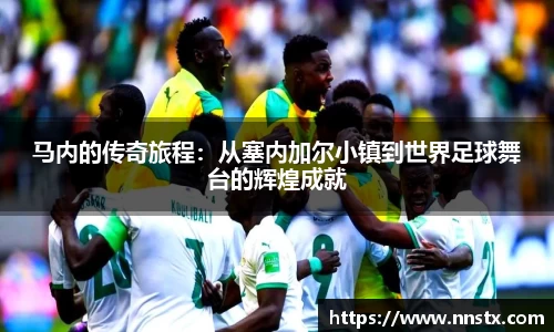 马内的传奇旅程：从塞内加尔小镇到世界足球舞台的辉煌成就