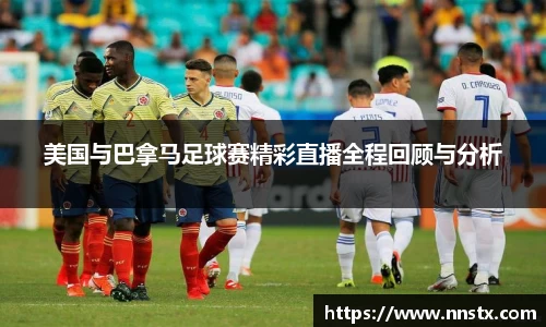 美国与巴拿马足球赛精彩直播全程回顾与分析